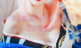 窥探yui金鱼的女仆图库，精选内容居然让我憧憬？