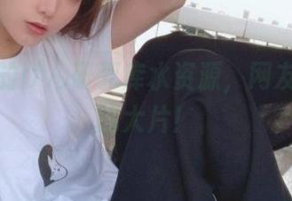 传说中的けん研死库水资源，网友们疯抢的大片！