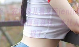 模范学院 – 在线块儿看文芮jeninfer的原图——少女的懵懂与芬芳，太让人想要捕捉了。